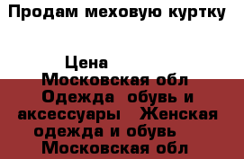 Продам меховую куртку › Цена ­ 3 000 - Московская обл. Одежда, обувь и аксессуары » Женская одежда и обувь   . Московская обл.